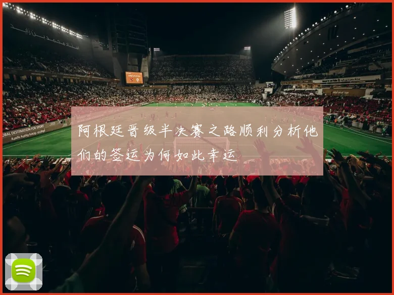 阿根廷晋级半决赛之路顺利分析他们的签运为何如此幸运