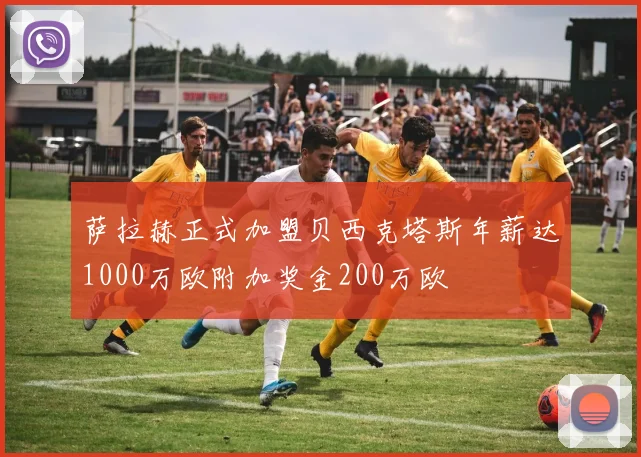 萨拉赫正式加盟贝西克塔斯年薪达1000万欧附加奖金200万欧