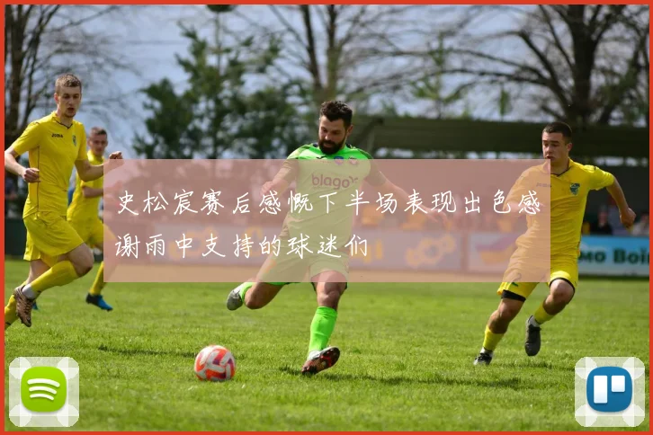 史松宸赛后感慨下半场表现出色感谢雨中支持的球迷们