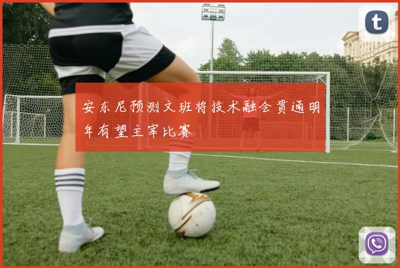 安东尼预测文班将技术融会贯通明年有望主宰比赛