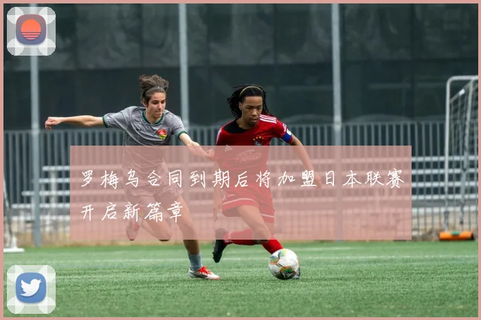 罗梅乌合同到期后将加盟日本联赛开启新篇章