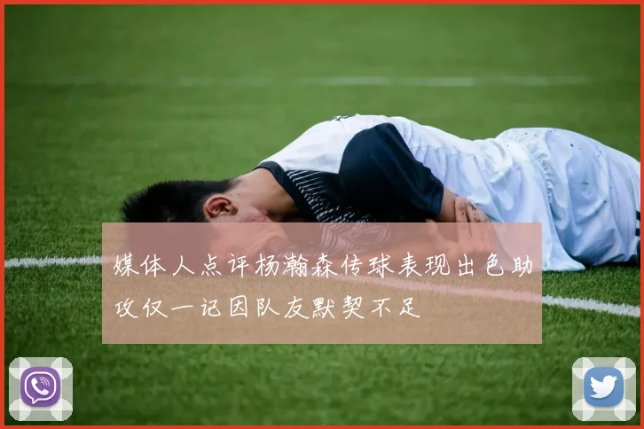 媒体人点评杨瀚森传球表现出色助攻仅一记因队友默契不足